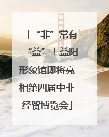 “非”常有“益”！益阳形象馆即将亮相第四届中非经贸博览会