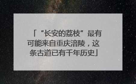 “长安的荔枝”最有可能来自重庆涪陵，这条古道已有千年历史