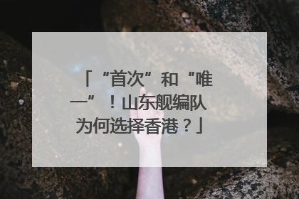 “首次”和“唯一”！山东舰编队为何选择香港？