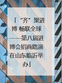 “齐”聚进博 畅联全球——第八届进博会招商路演在山东临沂举办