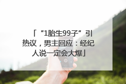 “1胎生99子”引热议，男主回应：经纪人说一定会大爆