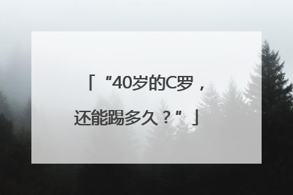 “40岁的C罗，还能踢多久？”