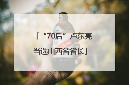 “70后”卢东亮当选山西省省长