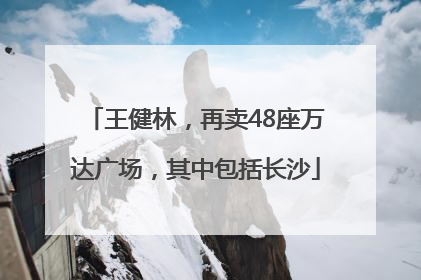 王健林，再卖48座万达广场，其中包括长沙