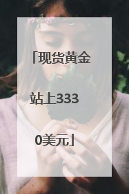 现货黄金站上3330美元
