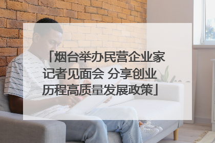 烟台举办民营企业家记者见面会 分享创业历程高质量发展政策