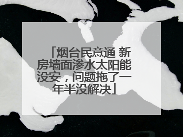 烟台民意通 新房墙面渗水太阳能没安，问题拖了一年半没解决