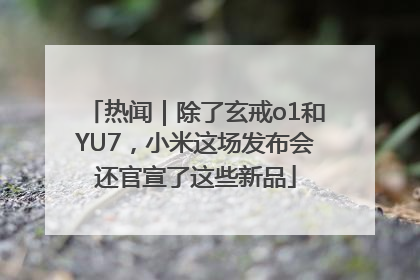 热闻｜除了玄戒o1和YU7，小米这场发布会还官宣了这些新品