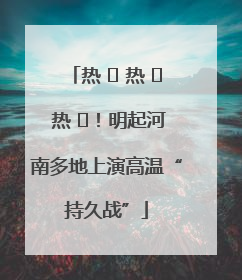 热 ҈ 热 ҈ 热 ҈！明起河南多地上演高温“持久战”