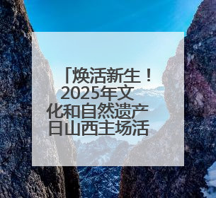 焕活新生！2025年文化和自然遗产日山西主场活动举行