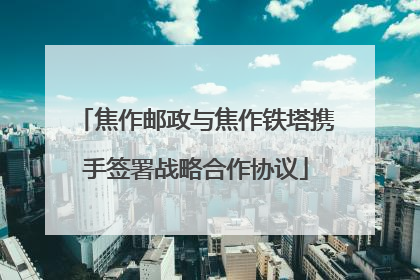 焦作邮政与焦作铁塔携手签署战略合作协议