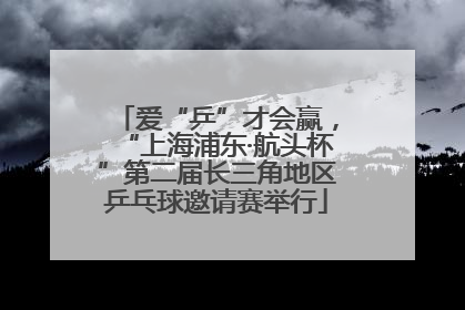 爱“乒”才会赢，“上海浦东·航头杯”第二届长三角地区乒乓球邀请赛举行