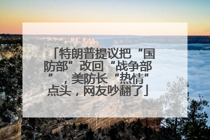 特朗普提议把“国防部”改回“战争部”，美防长“热情”点头，网友吵翻了