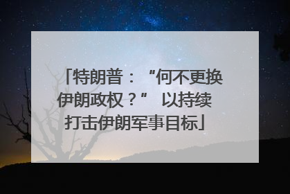 特朗普：“何不更换伊朗政权？” 以持续打击伊朗军事目标
