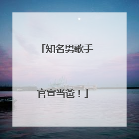 知名男歌手官宣当爸！