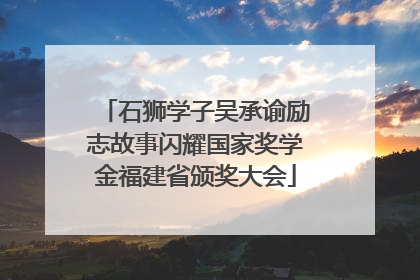 石狮学子吴承谕励志故事闪耀国家奖学金福建省颁奖大会