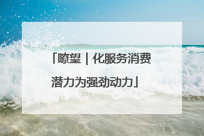 瞭望｜化服务消费潜力为强劲动力