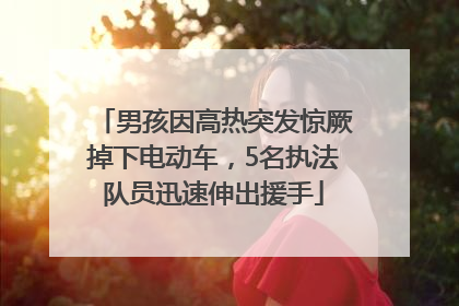 男孩因高热突发惊厥掉下电动车，5名执法队员迅速伸出援手