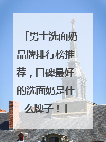 男士洗面奶品牌排行榜推荐，口碑最好的洗面奶是什么牌子！