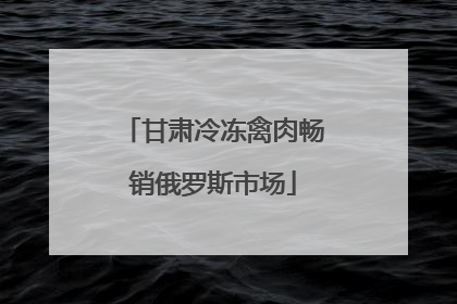甘肃冷冻禽肉畅销俄罗斯市场