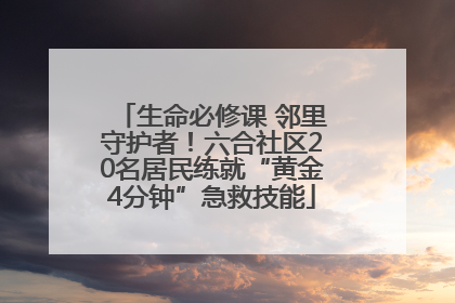 生命必修课 邻里守护者！六合社区20名居民练就“黄金4分钟”急救技能