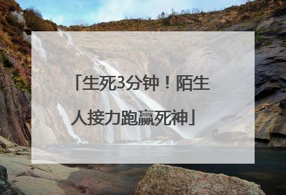 生死3分钟！陌生人接力跑赢死神