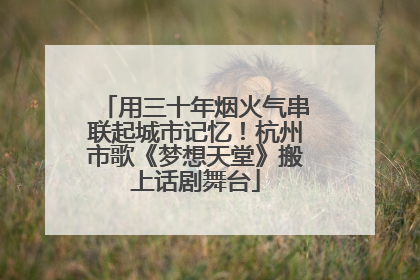 用三十年烟火气串联起城市记忆！杭州市歌《梦想天堂》搬上话剧舞台