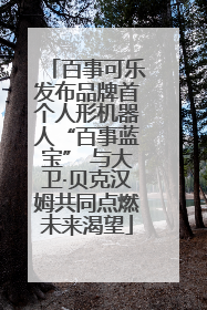 百事可乐发布品牌首个人形机器人“百事蓝宝” 与大卫·贝克汉姆共同点燃未来渴望