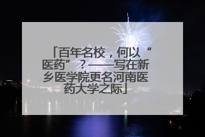 百年名校，何以“医药”？——写在新乡医学院更名河南医药大学之际