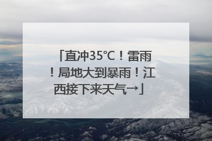 直冲35℃！雷雨！局地大到暴雨！江西接下来天气→