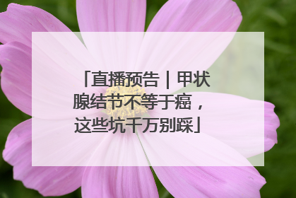 直播预告｜甲状腺结节不等于癌，这些坑千万别踩