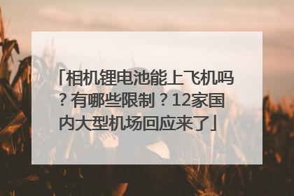 相机锂电池能上飞机吗？有哪些限制？12家国内大型机场回应来了