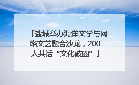 盐城举办海洋文学与网络文艺融合沙龙，200人共话“文化破圈”