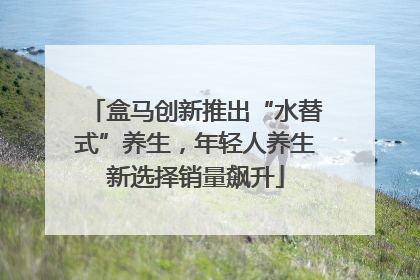 盒马创新推出“水替式”养生，年轻人养生新选择销量飙升