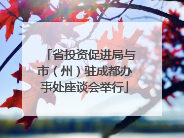 省投资促进局与市（州）驻成都办事处座谈会举行