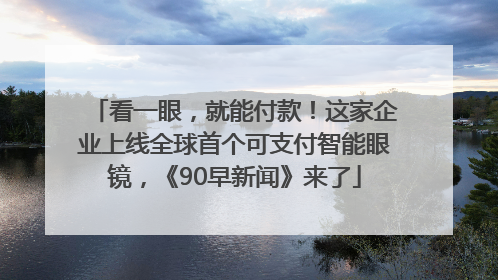 看一眼，就能付款！这家企业上线全球首个可支付智能眼镜，《90早新闻》来了