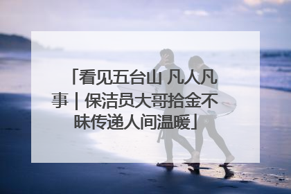 看见五台山 凡人凡事｜保洁员大哥拾金不昧传递人间温暖