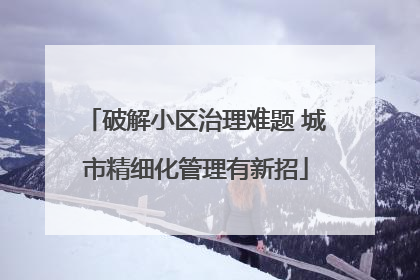 破解小区治理难题 城市精细化管理有新招