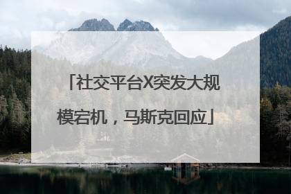 社交平台X突发大规模宕机，马斯克回应