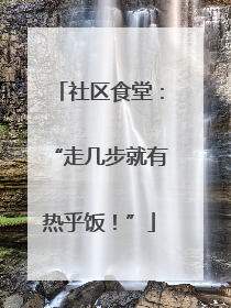 社区食堂：“走几步就有热乎饭！”