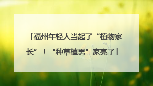 福州年轻人当起了“植物家长”！“种草植男”家亮了