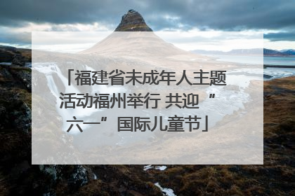福建省未成年人主题活动福州举行 共迎“六一”国际儿童节