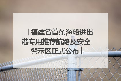 福建省首条渔船进出港专用推荐航路及安全警示区正式公布