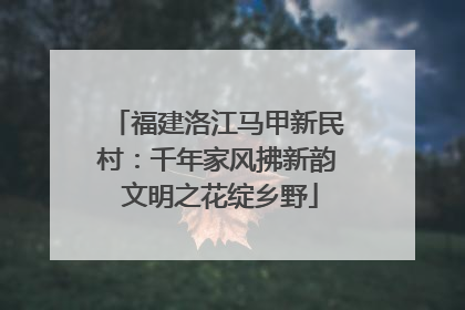 福建洛江马甲新民村：千年家风拂新韵 文明之花绽乡野