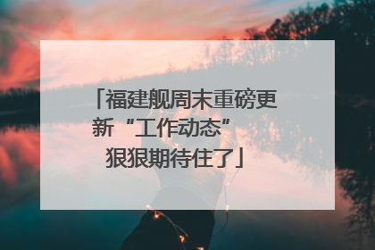 福建舰周末重磅更新“工作动态”  狠狠期待住了