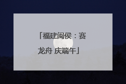 福建闽侯：赛龙舟 庆端午