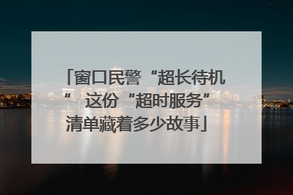 窗口民警“超长待机” 这份“超时服务”清单藏着多少故事
