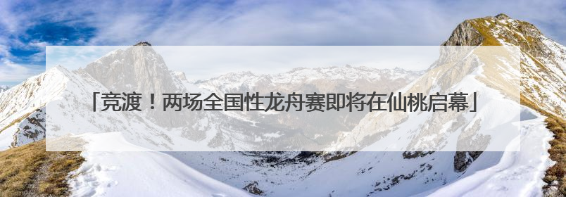 竞渡！两场全国性龙舟赛即将在仙桃启幕