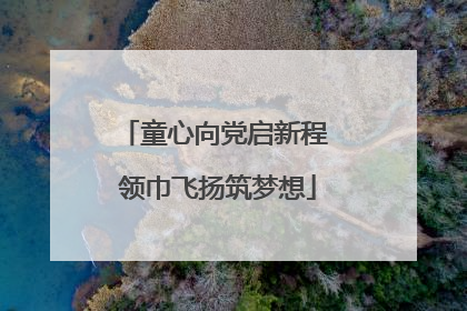 童心向党启新程 领巾飞扬筑梦想