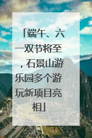 端午、六一双节将至，石景山游乐园多个游玩新项目亮相
